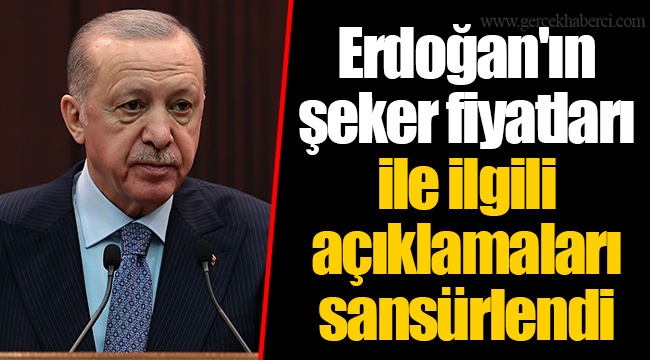 Erdoğan'ın şeker fiyatları ile ilgili açıklamaları sansürlendi