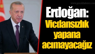 Erdoğan: Vicdansızlık yapana acımayacağız