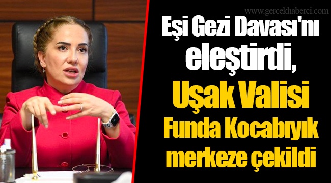 Eşi Gezi Davası'nı eleştirdi, Uşak Valisi Funda Kocabıyık merkeze çekildi