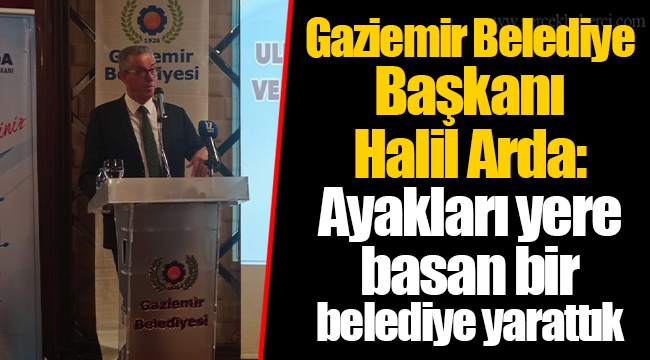 Gaziemir Belediye Başkanı Halil Arda: Ayakları yere basan bir belediye yarattık