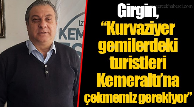 Girgin, “Kurvaziyer gemilerdeki turistleri Kemeraltı’na çekmemiz gerekiyor”