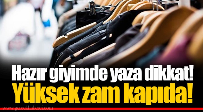 Hazır giyimde yaza dikkat! Yüksek zam kapıda!