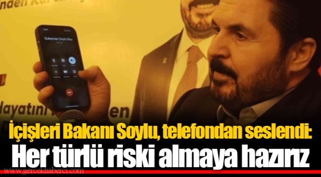 İçişleri Bakanı Soylu, telefondan seslendi: Her türlü riski almaya hazırız