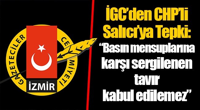 İGC&#039;den CHP&#039;li Salıcı&#039;ya Tepki: &quot;Basın mensuplarına karşı sergilenen tavır kabul edilemez&quot;