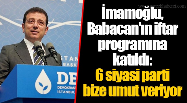 İmamoğlu, Babacan'ın iftar programına katıldı: 6 siyasi parti bize umut veriyor