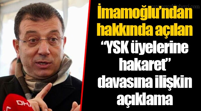 İmamoğlu’ndan hakkında açılan “YSK üyelerine hakaret” davasına ilişkin açıklama
