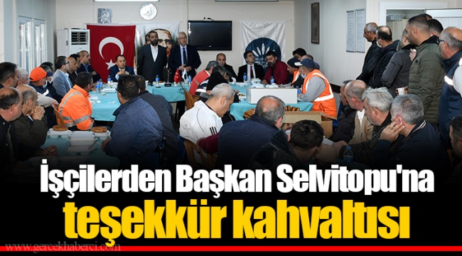 İşçilerden Başkan Selvitopu'na teşekkür kahvaltısı