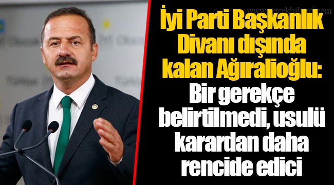 İyi Parti Başkanlık Divanı dışında kalan Ağıralioğlu: Bir gerekçe belirtilmedi, usulü karardan daha rencide edici