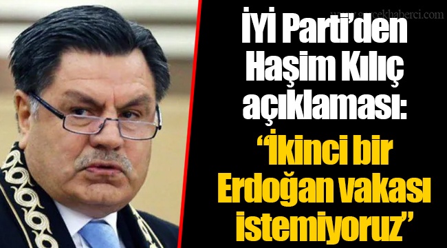 İYİ Parti’den Haşim Kılıç açıklaması: “İkinci bir Erdoğan vakası istemiyoruz”