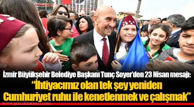 İzmir Büyükşehir Belediye Başkanı Tunç Soyer’den 23 Nisan mesajı: “İhtiyacımız olan tek şey yeniden Cumhuriyet ruhu ile kenetlenmek ve çalışmak”