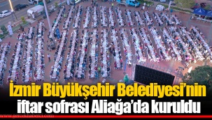 İzmir Büyükşehir Belediyesi’nin iftar sofrası Aliağa’da kuruldu