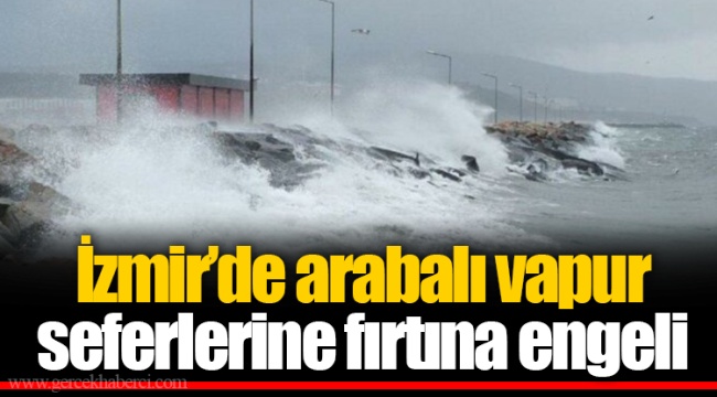 İzmir’de arabalı vapur seferlerine fırtına engeli