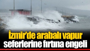 İzmir’de arabalı vapur seferlerine fırtına engeli