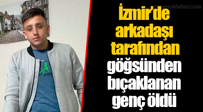 İzmir&#039;de arkadaşı tarafından göğsünden bıçaklanan genç öldü