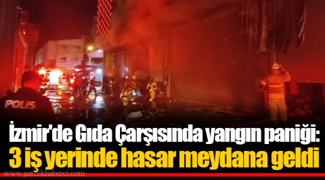 İzmir'de Gıda Çarşısında yangın paniği: 3 iş yerinde hasar meydana geldi