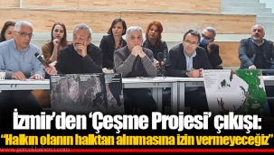 İzmir’den ‘Çeşme Projesi’ çıkışı: “Halkın olanın halktan alınmasına izin vermeyeceğiz”