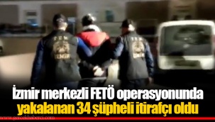 İzmir merkezli FETÖ operasyonunda yakalanan 34 şüpheli itirafçı oldu