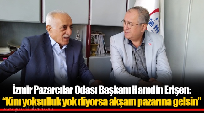 İzmir Pazarcılar Odası Başkanı Hamdin Erişen: “Kim yoksulluk yok diyorsa akşam pazarına gelsin”