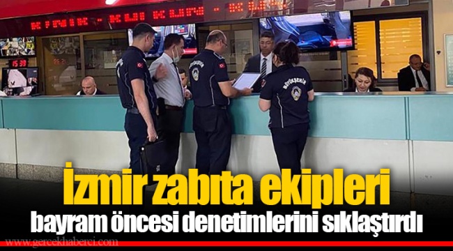 İzmir zabıta ekipleri bayram öncesi denetimlerini sıklaştırdı