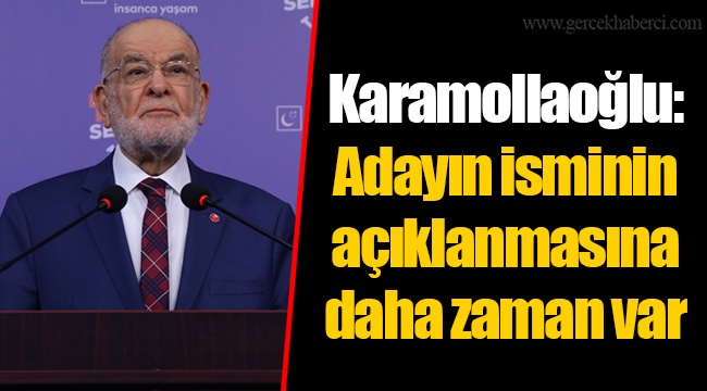 Karamollaoğlu: Adayın isminin açıklanmasına daha zaman var