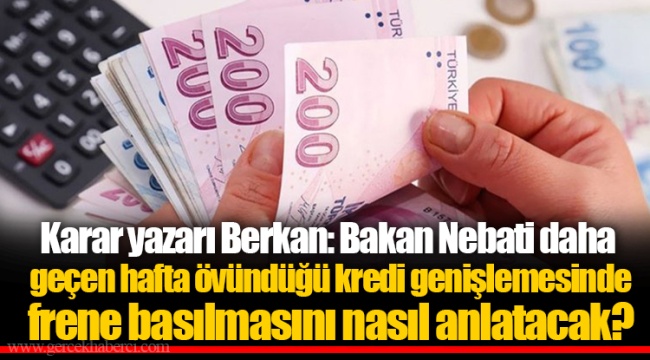 Karar yazarı Berkan: Bakan Nebati daha geçen hafta övündüğü kredi genişlemesinde frene basılmasını nasıl anlatacak?