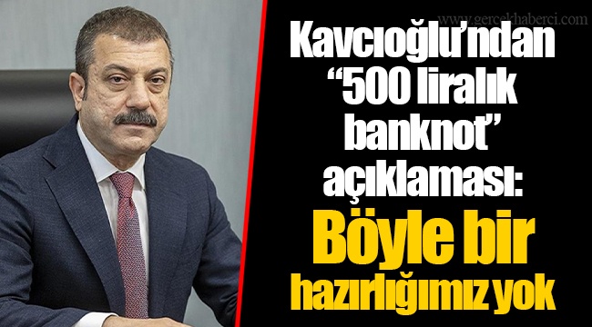 Kavcıoğlu’ndan “500 liralık banknot” açıklaması: Böyle bir hazırlığımız yok