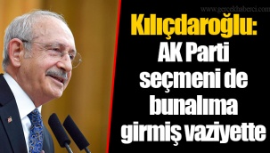 Kılıçdaroğlu: AK Parti seçmeni de bunalıma girmiş vaziyette