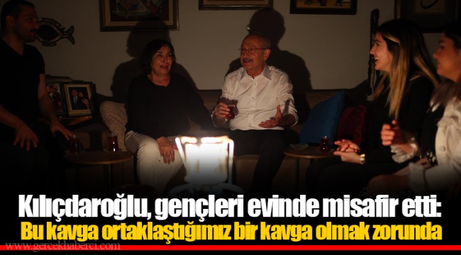 Kılıçdaroğlu, gençleri evinde misafir etti: Bu kavga ortaklaştığımız bir kavga olmak zorunda