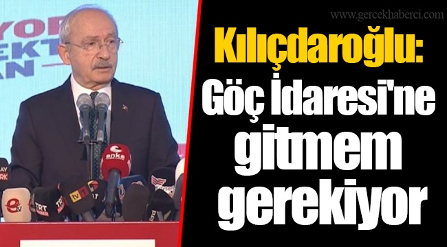 Kılıçdaroğlu: Göç İdaresi'ne gitmem gerekiyor