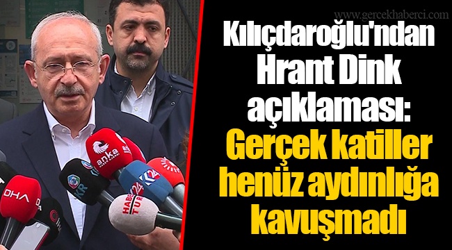 Kılıçdaroğlu'ndan Hrant Dink açıklaması: Gerçek katiller henüz aydınlığa kavuşmadı