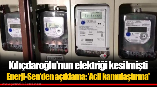 Kılıçdaroğlu'nun elektriği kesilmişti Enerji-Sen'den açıklama: 'Acil kamulaştırma'