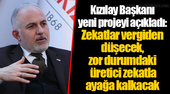 Kızılay Başkanı yeni projeyi açıkladı: Zekatlar vergiden düşecek, zor durumdaki üretici zekatla ayağa kalkacak