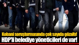 Kobani soruşturmasında çok sayıda gözaltı! HDP'li belediye yöneticileri de var!