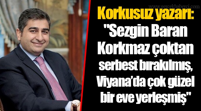 Korkusuz yazarı: "Sezgin Baran Korkmaz çoktan serbest bırakılmış, Viyana’da çok güzel bir eve yerleşmiş"