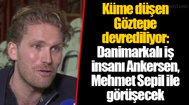 Küme düşen Göztepe devrediliyor: Danimarkalı iş insanı Ankersen, Mehmet Sepil ile görüşecek