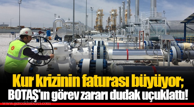 Kur krizinin faturası büyüyor; BOTAŞ'ın görev zararı dudak uçuklattı!