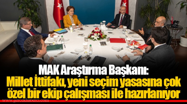 MAK Araştırma Başkanı: Millet İttifakı, yeni seçim yasasına çok özel bir ekip çalışması ile hazırlanıyor