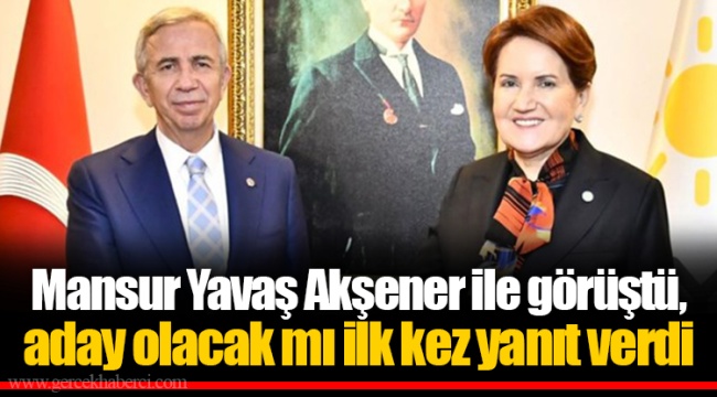 Mansur Yavaş Akşener ile görüştü, aday olacak mı ilk kez yanıt verdi