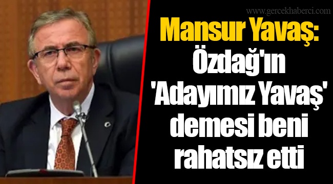 Mansur Yavaş: Özdağ'ın 'Adayımız Yavaş' demesi beni rahatsız etti