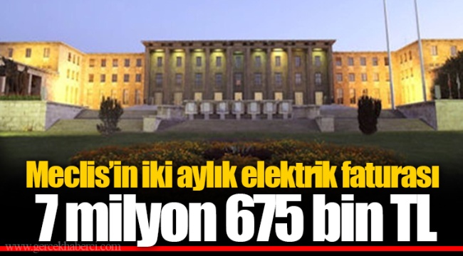 Meclis’in iki aylık elektrik faturası 7 milyon 675 bin TL
