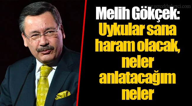 Melih Gökçek: Uykular sana haram olacak, neler anlatacağım neler