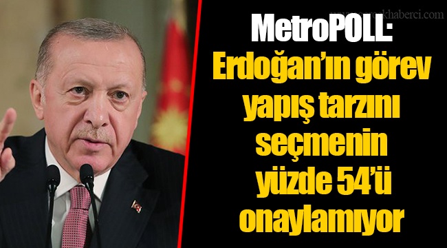 MetroPOLL: Erdoğan’ın görev yapış tarzını seçmenin yüzde 54’ü onaylamıyor