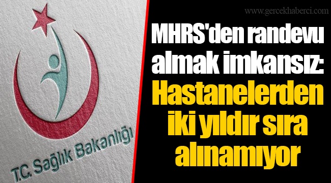 MHRS'den randevu almak imkansız: Hastanelerden iki yıldır sıra alınamıyor