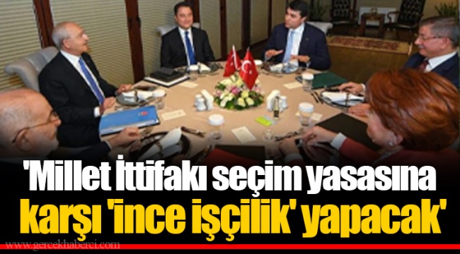 'Millet İttifakı seçim yasasına karşı 'ince işçilik' yapacak'