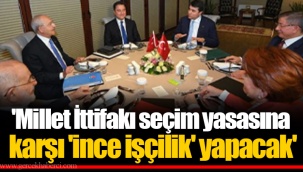 'Millet İttifakı seçim yasasına karşı 'ince işçilik' yapacak'