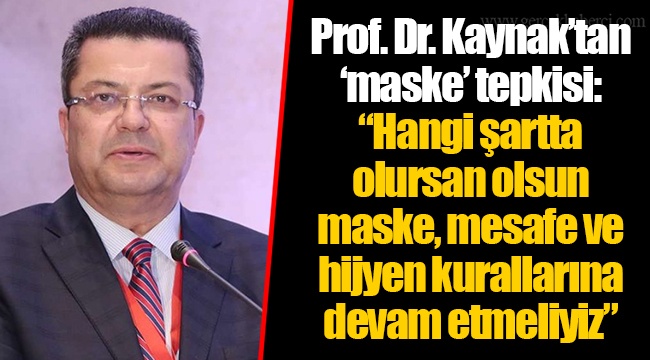 Prof. Dr. Kaynak’tan ‘maske’ tepkisi: “Hangi şartta olursan olsun maske, mesafe ve hijyen kurallarına devam etmeliyiz”