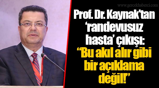 Prof. Dr. Kaynak&#039;tan ‘randevusuz hasta’ çıkışı: “Bu akıl alır gibi bir açıklama değil!”