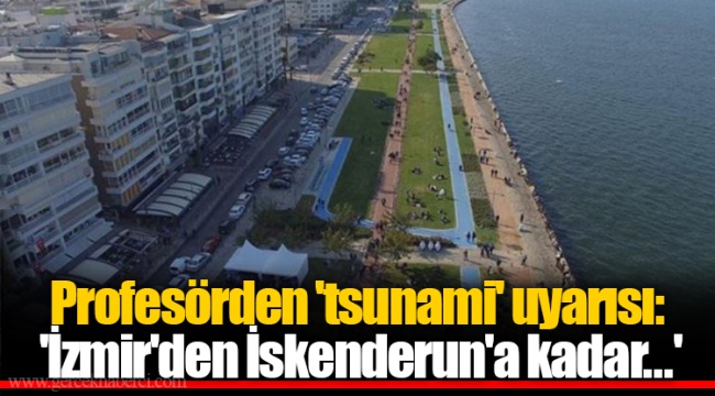 Profesörden 'tsunami' uyarısı: 'İzmir'den İskenderun'a kadar...'
