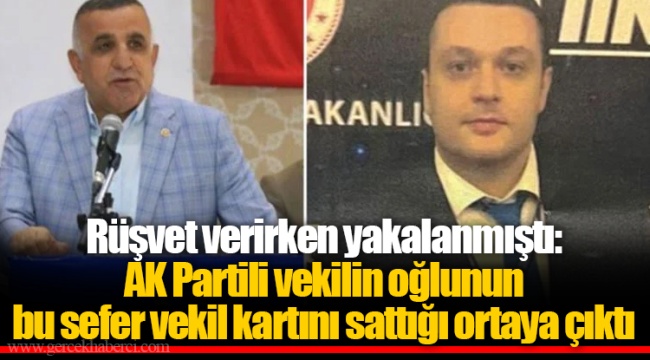 Rüşvet verirken yakalanmıştı: AK Partili vekilin oğlunun bu sefer vekil kartını sattığı ortaya çıktı