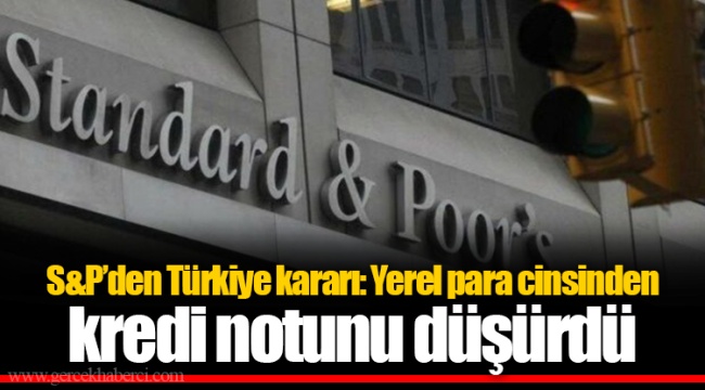 S&P’den Türkiye kararı: Yerel para cinsinden kredi notunu düşürdü